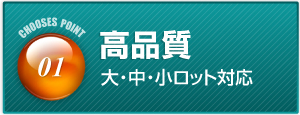 高品質 大・中・小ロット対応